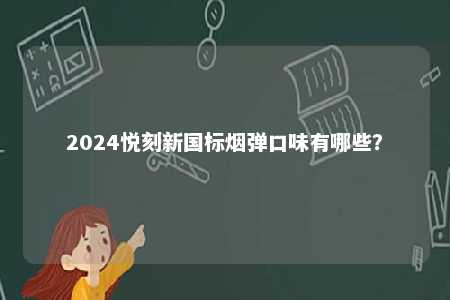 2024悦刻新国标烟弹口味有哪些�	？ 